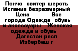 Пончо- свитер шерсть. Испания безразмерный › Цена ­ 3 000 - Все города Одежда, обувь и аксессуары » Женская одежда и обувь   . Дагестан респ.,Избербаш г.